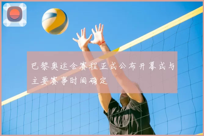 巴黎奥运会赛程正式公布开幕式与主要赛事时间确定