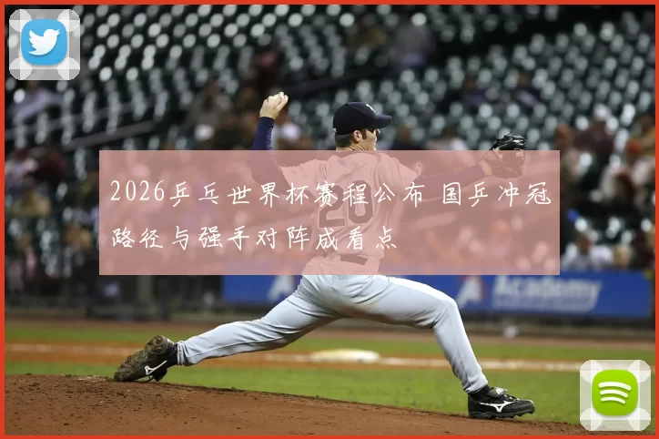 2026乒乓世界杯赛程公布 国乒冲冠路径与强手对阵成看点