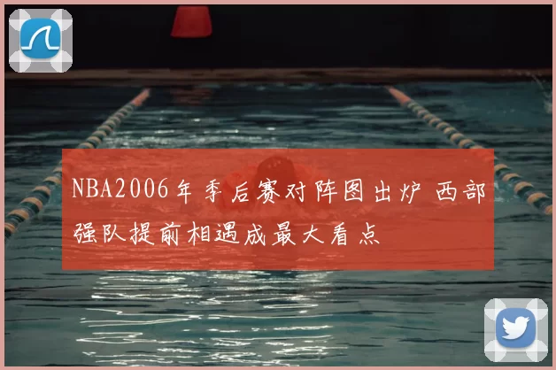 NBA2006年季后赛对阵图出炉 西部强队提前相遇成最大看点