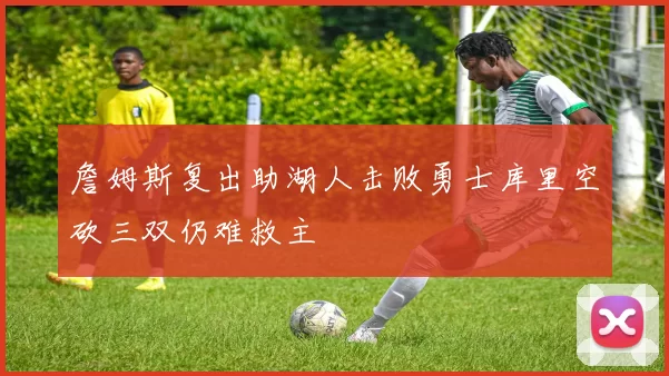 詹姆斯复出助湖人击败勇士库里空砍三双仍难救主