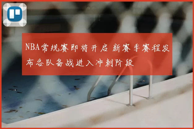 NBA常规赛即将开启 新赛季赛程发布各队备战进入冲刺阶段