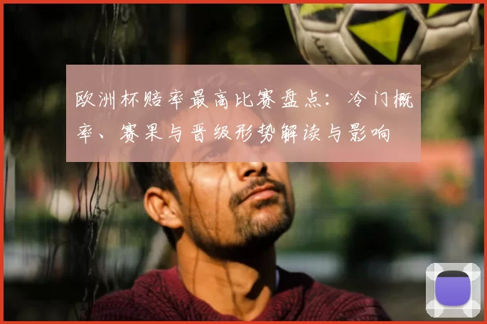 欧洲杯赔率最高比赛盘点：冷门概率、赛果与晋级形势解读与影响