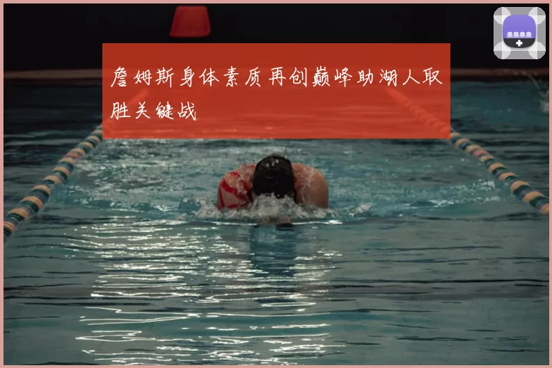 詹姆斯身体素质再创巅峰助湖人取胜关键战