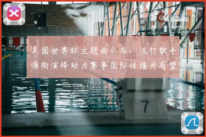 美国世界杯主题曲公布，流行歌手领衔演绎助力赛事国际传播并有望提升收视