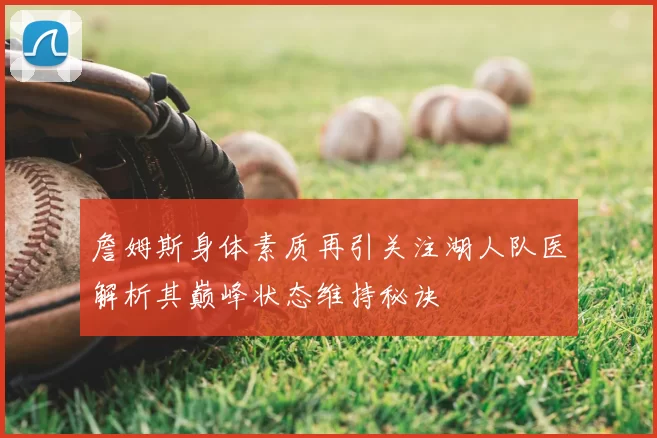 詹姆斯身体素质再引关注湖人队医解析其巅峰状态维持秘诀