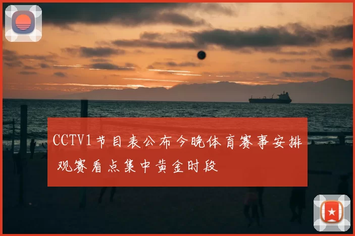 CCTV1节目表公布今晚体育赛事安排 观赛看点集中黄金时段