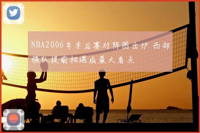 NBA2006年季后赛对阵图出炉 西部强队提前相遇成最大看点