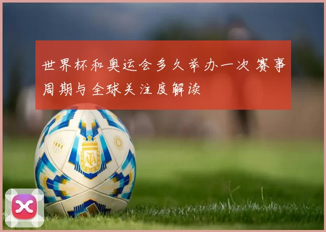 世界杯和奥运会多久举办一次 赛事周期与全球关注度解读