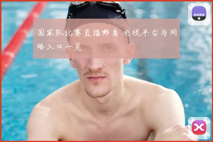 国家队比赛直播哪看 电视平台与网络入口一览