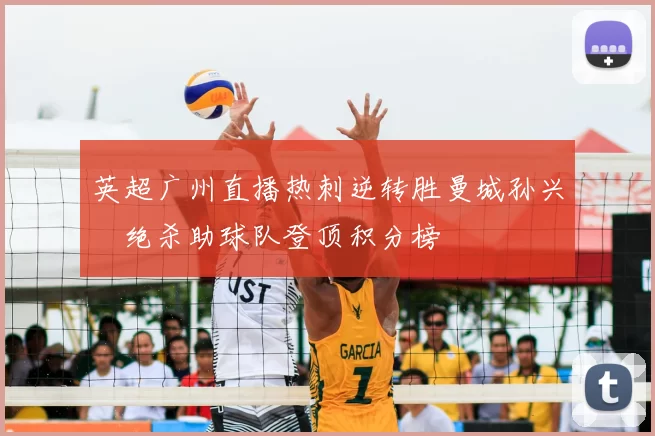英超广州直播热刺逆转胜曼城孙兴慜绝杀助球队登顶积分榜