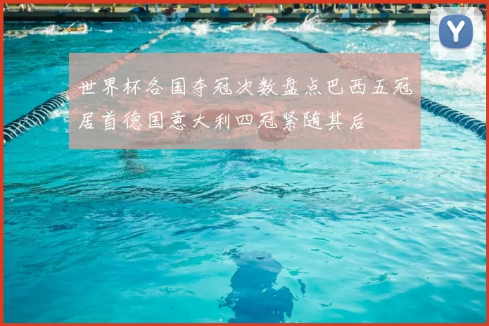 世界杯各国夺冠次数盘点巴西五冠居首德国意大利四冠紧随其后