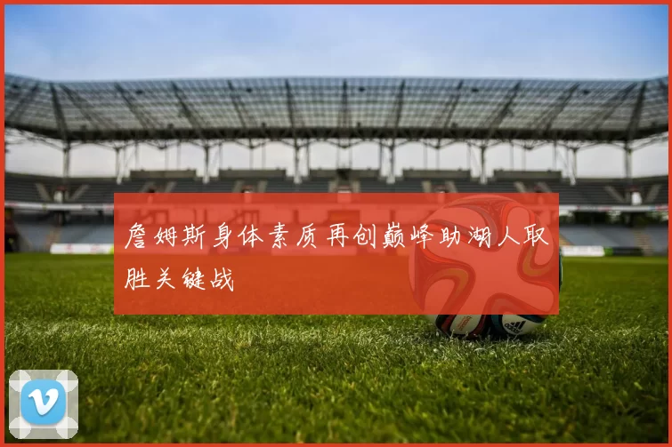 詹姆斯身体素质再创巅峰助湖人取胜关键战