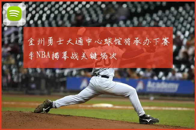 金州勇士大通中心球馆将承办下赛季NBA揭幕战关键场次