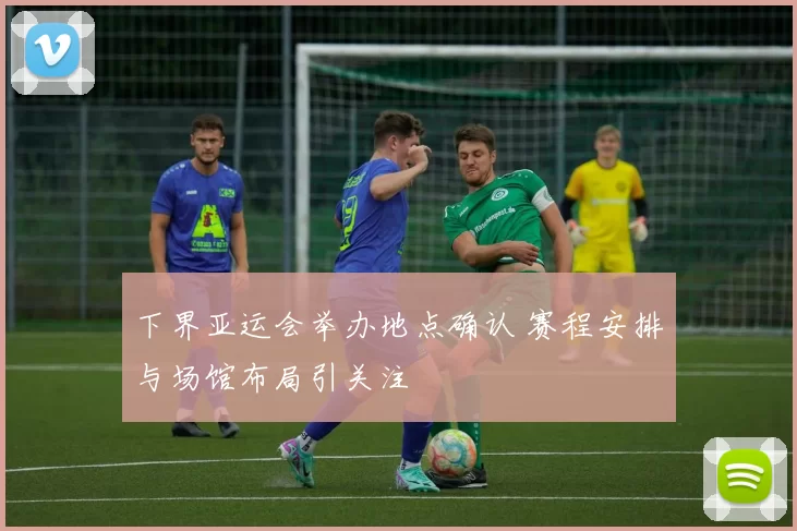 下界亚运会举办地点确认 赛程安排与场馆布局引关注