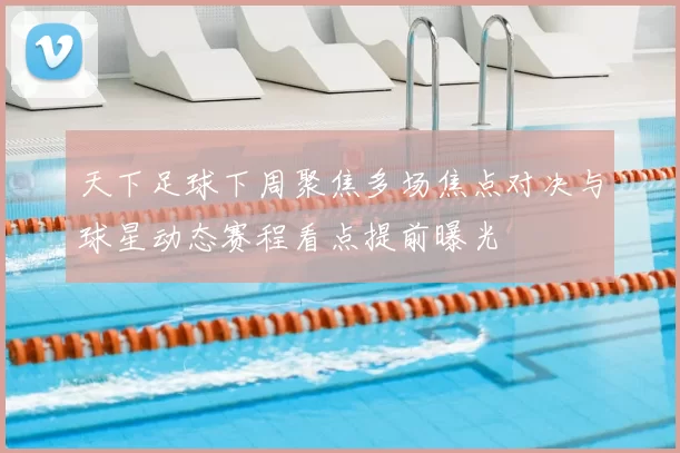 天下足球下周聚焦多场焦点对决与球星动态赛程看点提前曝光