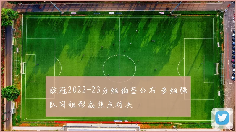 欧冠2022-23分组抽签公布 多组强队同组形成焦点对决