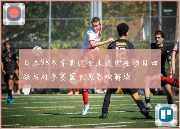 日本98冬季奥运会未设田径项目回顾与对参赛国长期影响解读
