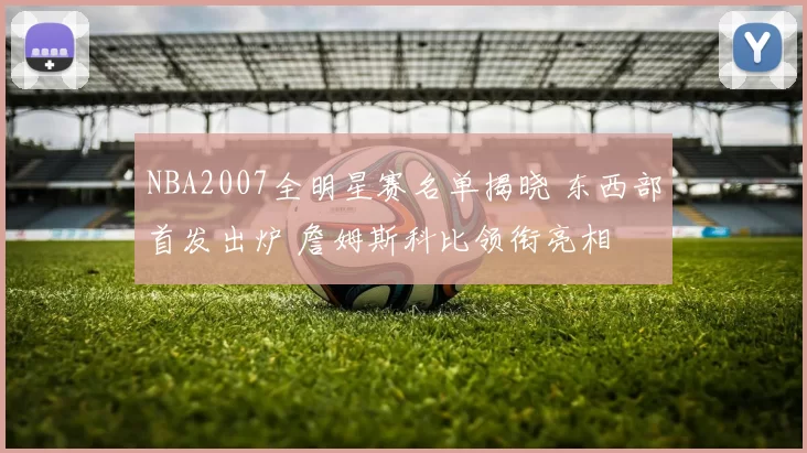 NBA2007全明星赛名单揭晓 东西部首发出炉 詹姆斯科比领衔亮相