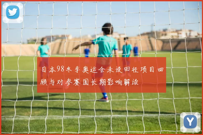 日本98冬季奥运会未设田径项目回顾与对参赛国长期影响解读