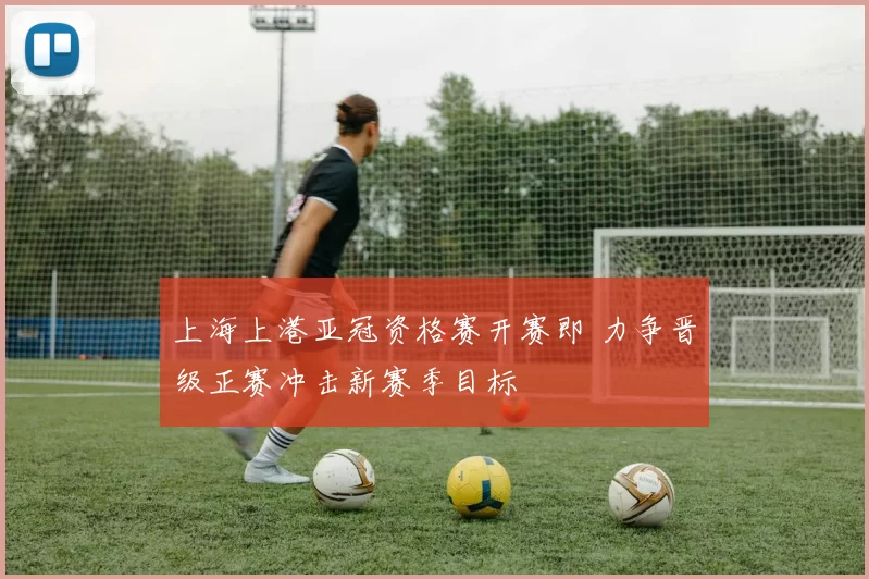 上海上港亚冠资格赛开赛即 力争晋级正赛冲击新赛季目标