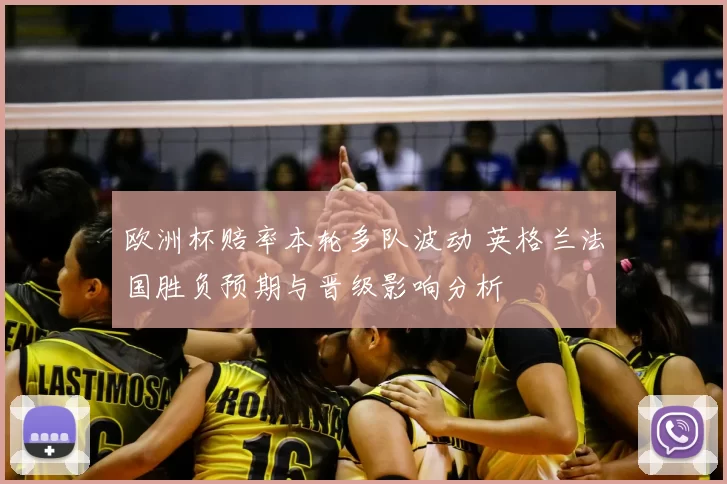 欧洲杯赔率本轮多队波动 英格兰法国胜负预期与晋级影响分析