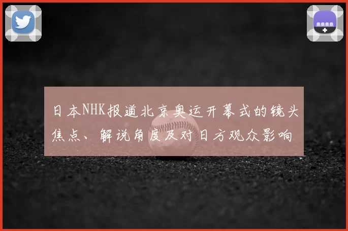 日本NHK报道北京奥运开幕式的镜头焦点、解说角度及对日方观众影响