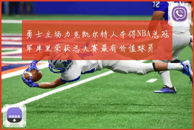 勇士主场力克凯尔特人夺得NBA总冠军库里荣获总决赛最有价值球员