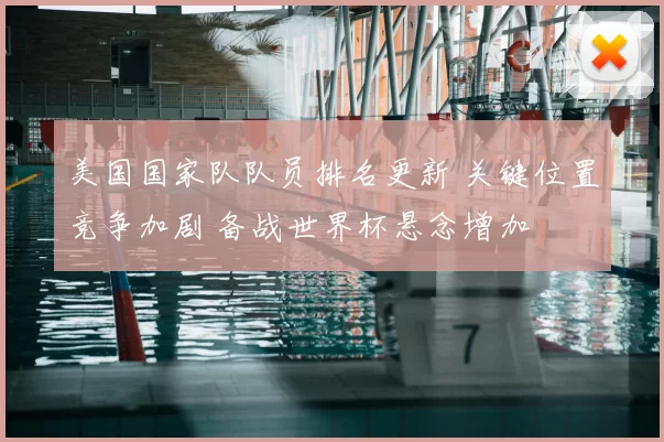 美国国家队队员排名更新 关键位置竞争加剧 备战世界杯悬念增加