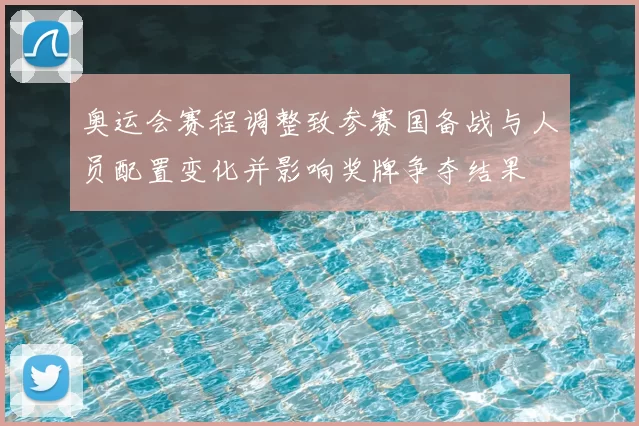 奥运会赛程调整致参赛国备战与人员配置变化并影响奖牌争夺结果