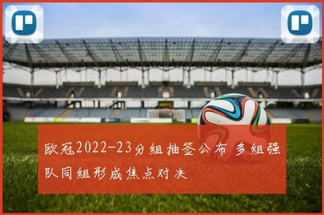 欧冠2022-23分组抽签公布 多组强队同组形成焦点对决