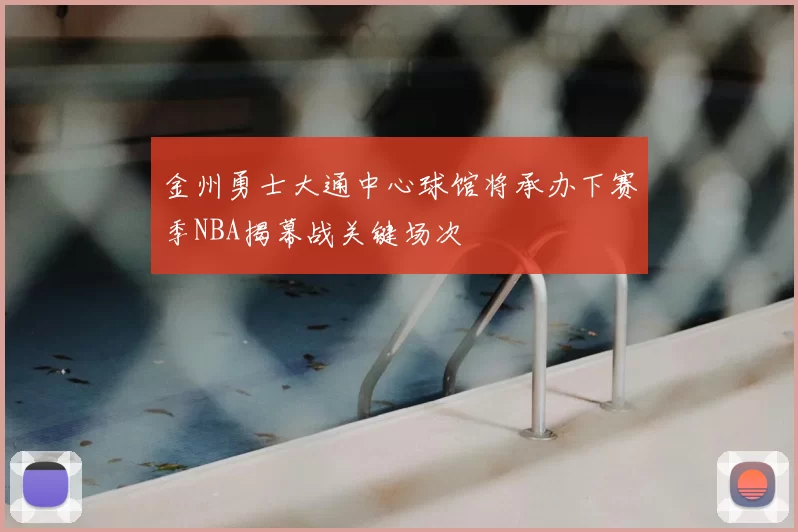 金州勇士大通中心球馆将承办下赛季NBA揭幕战关键场次