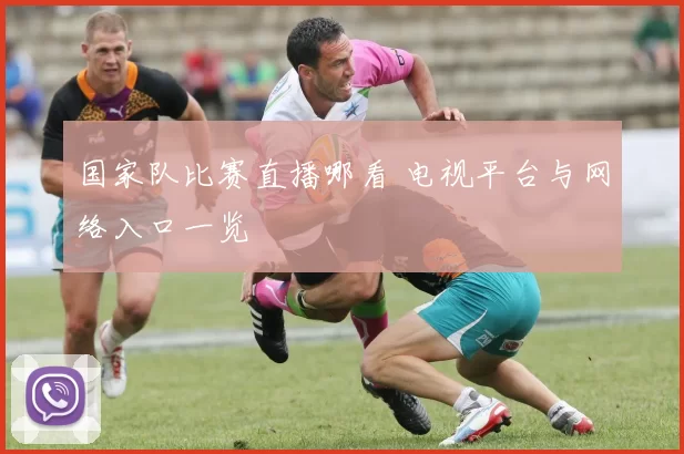 国家队比赛直播哪看 电视平台与网络入口一览