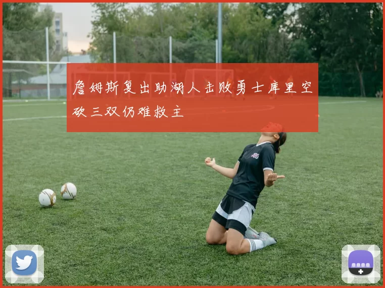 詹姆斯复出助湖人击败勇士库里空砍三双仍难救主