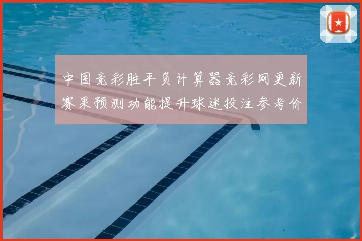 中国竞彩胜平负计算器竞彩网更新赛果预测功能提升球迷投注参考价值